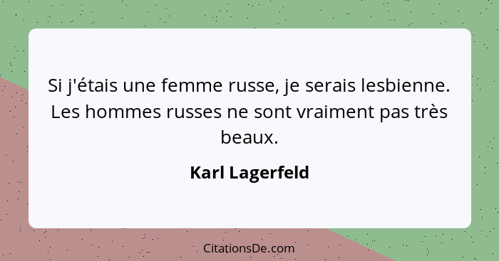 Si j'étais une femme russe, je serais lesbienne. Les hommes russes ne sont vraiment pas très beaux.... - Karl Lagerfeld