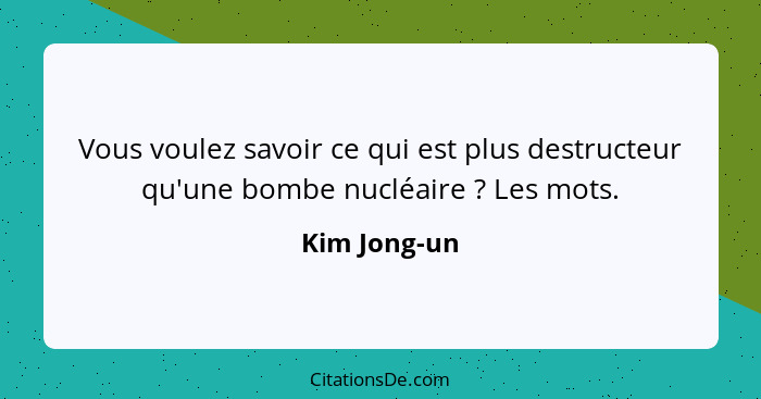 Vous voulez savoir ce qui est plus destructeur qu'une bombe nucléaire ? Les mots.... - Kim Jong-un