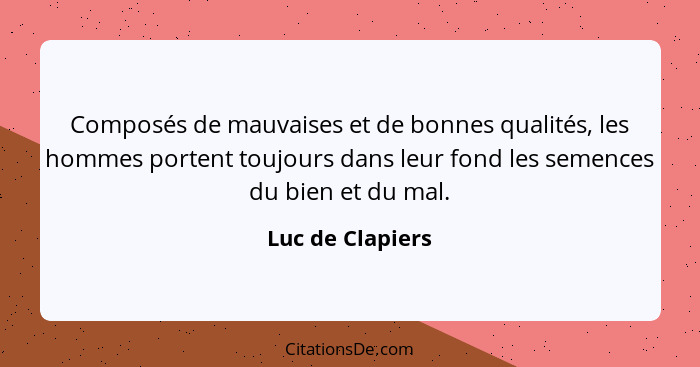 Composés de mauvaises et de bonnes qualités, les hommes portent toujours dans leur fond les semences du bien et du mal.... - Luc de Clapiers