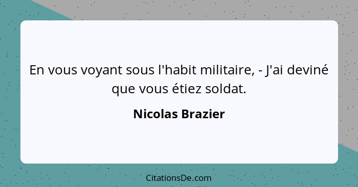 En vous voyant sous l'habit militaire, - J'ai deviné que vous étiez soldat.... - Nicolas Brazier