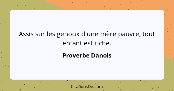 Assis sur les genoux d'une mère pauvre, tout enfant est riche.... - Proverbe Danois