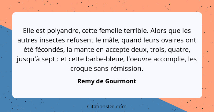 Elle est polyandre, cette femelle terrible. Alors que les autres insectes refusent le mâle, quand leurs ovaires ont été fécondés, l... - Remy de Gourmont