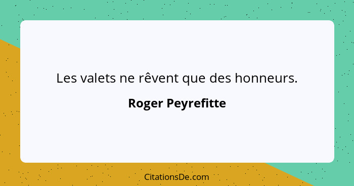 Les valets ne rêvent que des honneurs.... - Roger Peyrefitte