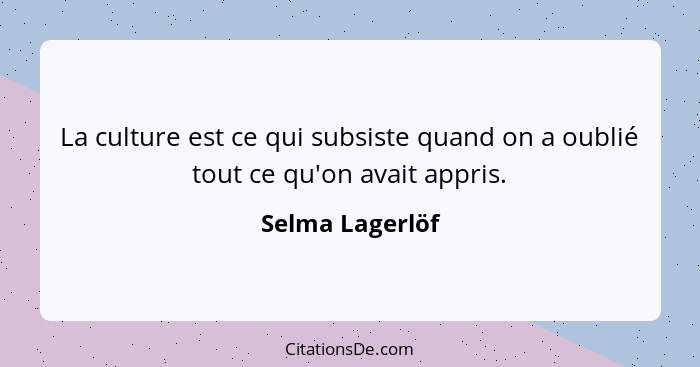 La culture est ce qui subsiste quand on a oublié tout ce qu'on avait appris.... - Selma Lagerlöf