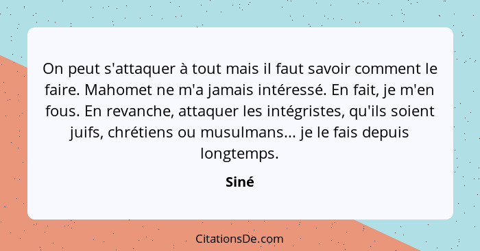 On peut s'attaquer à tout mais il faut savoir comment le faire. Mahomet ne m'a jamais intéressé. En fait, je m'en fous. En revanche, attaquer l... - Siné