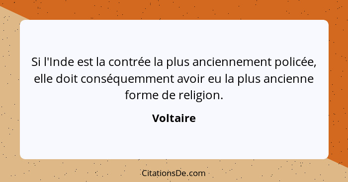 Si l'Inde est la contrée la plus anciennement policée, elle doit conséquemment avoir eu la plus ancienne forme de religion.... - Voltaire