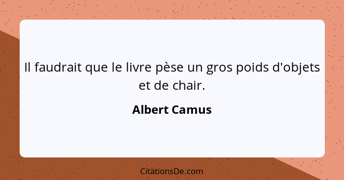 Il faudrait que le livre pèse un gros poids d'objets et de chair.... - Albert Camus