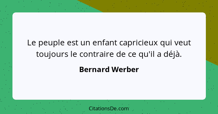 Le peuple est un enfant capricieux qui veut toujours le contraire de ce qu'il a déjà.... - Bernard Werber