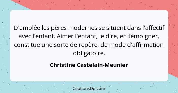 D'emblée les pères modernes se situent dans l'affectif avec l'enfant. Aimer l'enfant, le dire, en témoigner, constitue u... - Christine Castelain-Meunier