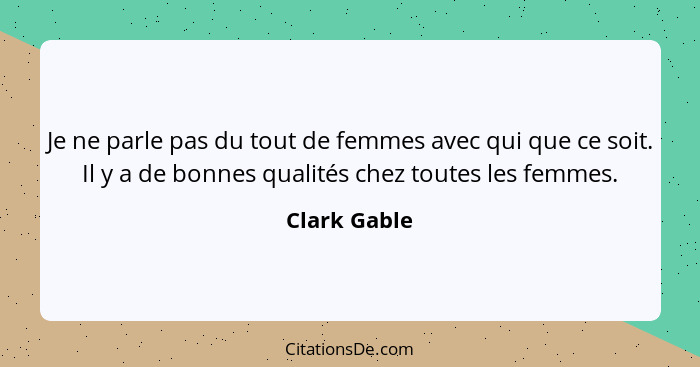 Je ne parle pas du tout de femmes avec qui que ce soit. Il y a de bonnes qualités chez toutes les femmes.... - Clark Gable