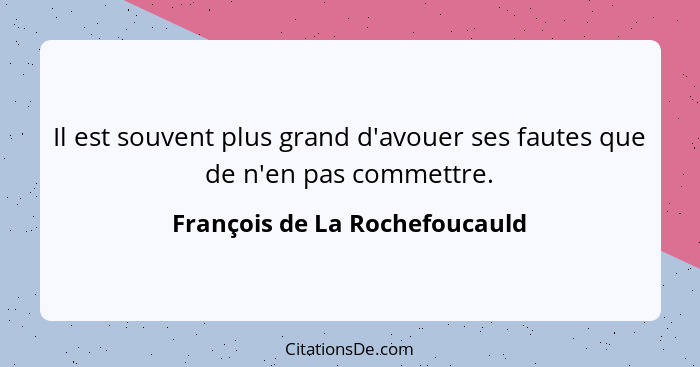 Il est souvent plus grand d'avouer ses fautes que de n'en pas commettre.... - François de La Rochefoucauld