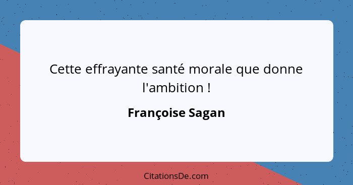 Cette effrayante santé morale que donne l'ambition !... - Françoise Sagan