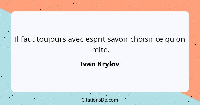 Il faut toujours avec esprit savoir choisir ce qu'on imite.... - Ivan Krylov