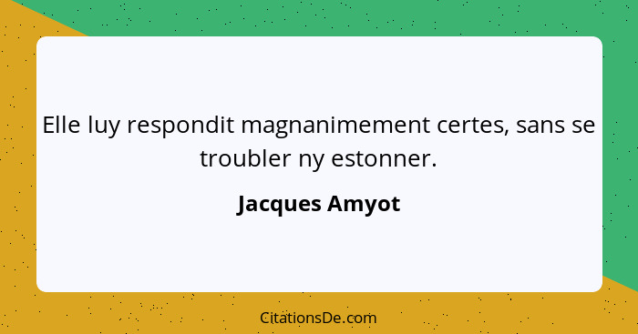 Elle luy respondit magnanimement certes, sans se troubler ny estonner.... - Jacques Amyot