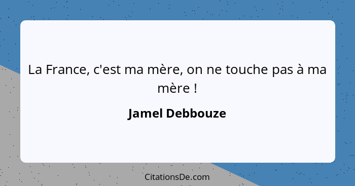 La France, c'est ma mère, on ne touche pas à ma mère !... - Jamel Debbouze