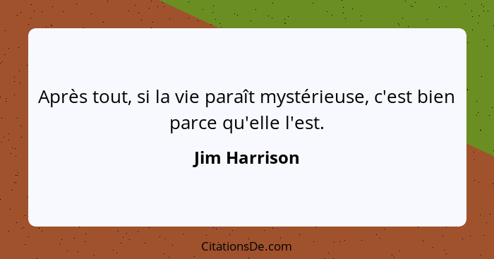 Après tout, si la vie paraît mystérieuse, c'est bien parce qu'elle l'est.... - Jim Harrison