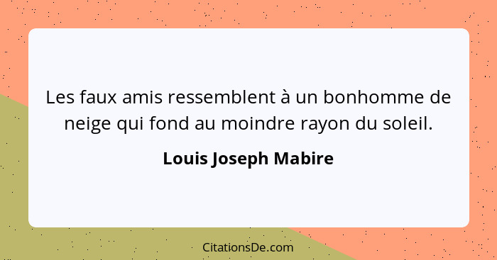 Les faux amis ressemblent à un bonhomme de neige qui fond au moindre rayon du soleil.... - Louis Joseph Mabire