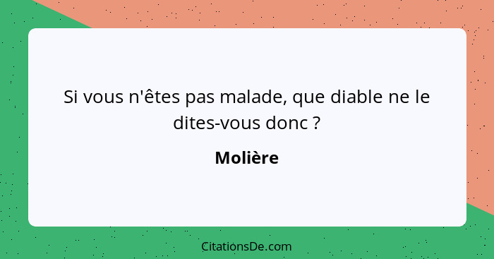 Si vous n'êtes pas malade, que diable ne le dites-vous donc ?... - Molière