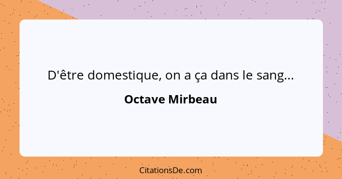 D'être domestique, on a ça dans le sang...... - Octave Mirbeau