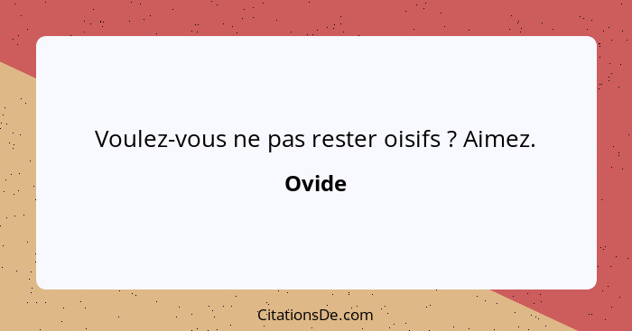 Voulez-vous ne pas rester oisifs ? Aimez.... - Ovide