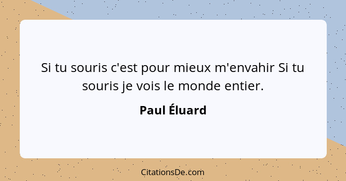 Si tu souris c'est pour mieux m'envahir Si tu souris je vois le monde entier.... - Paul Éluard