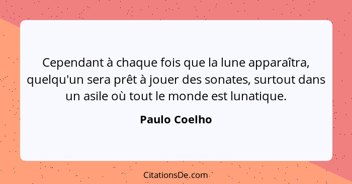 Cependant à chaque fois que la lune apparaîtra, quelqu'un sera prêt à jouer des sonates, surtout dans un asile où tout le monde est lun... - Paulo Coelho