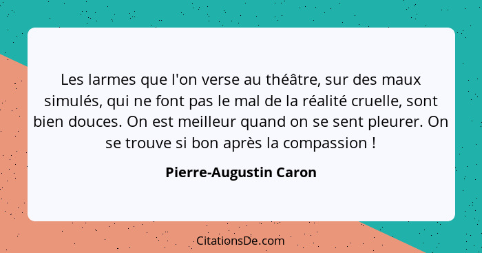 Les larmes que l'on verse au théâtre, sur des maux simulés, qui ne font pas le mal de la réalité cruelle, sont bien douces. On... - Pierre-Augustin Caron