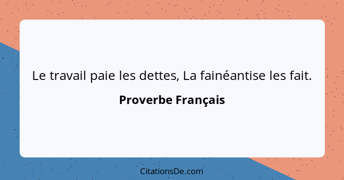 Le travail paie les dettes, La fainéantise les fait.... - Proverbe Français