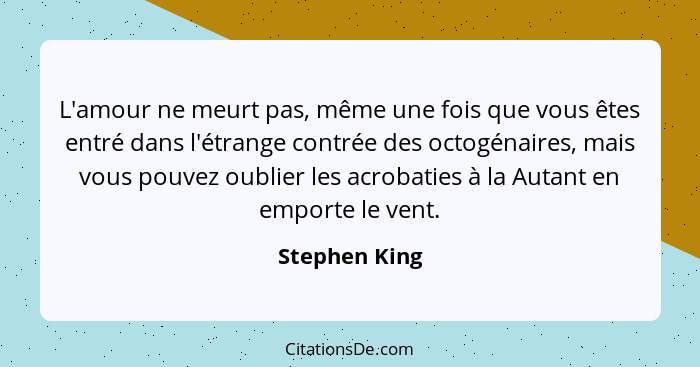 L'amour ne meurt pas, même une fois que vous êtes entré dans l'étrange contrée des octogénaires, mais vous pouvez oublier les acrobatie... - Stephen King