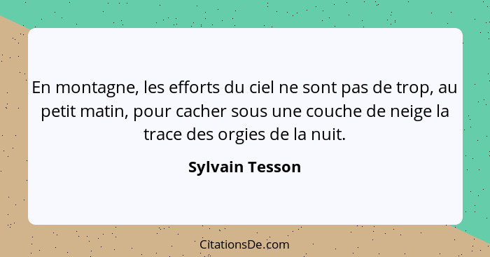 En montagne, les efforts du ciel ne sont pas de trop, au petit matin, pour cacher sous une couche de neige la trace des orgies de la... - Sylvain Tesson