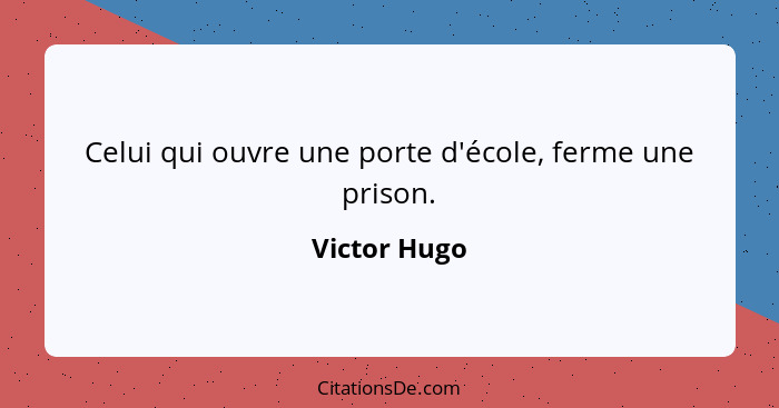 Celui qui ouvre une porte d'école, ferme une prison.... - Victor Hugo