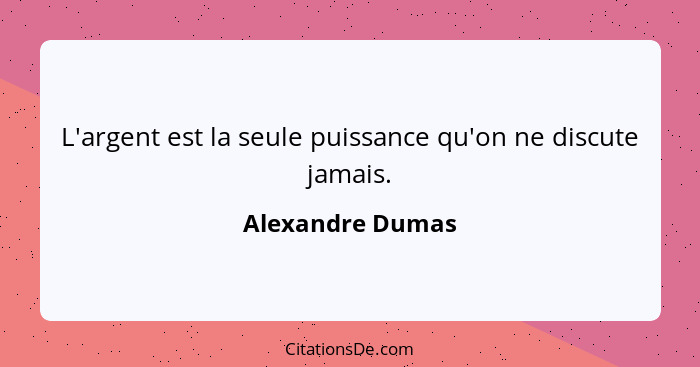 L'argent est la seule puissance qu'on ne discute jamais.... - Alexandre Dumas