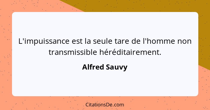 L'impuissance est la seule tare de l'homme non transmissible héréditairement.... - Alfred Sauvy