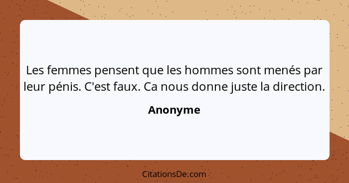 Les femmes pensent que les hommes sont menés par leur pénis. C'est faux. Ca nous donne juste la direction.... - Anonyme