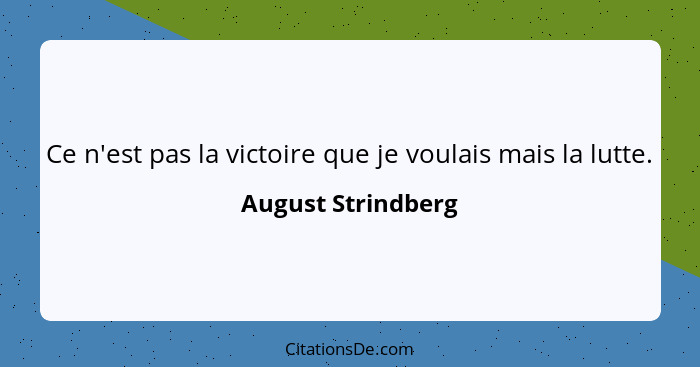 Ce n'est pas la victoire que je voulais mais la lutte.... - August Strindberg