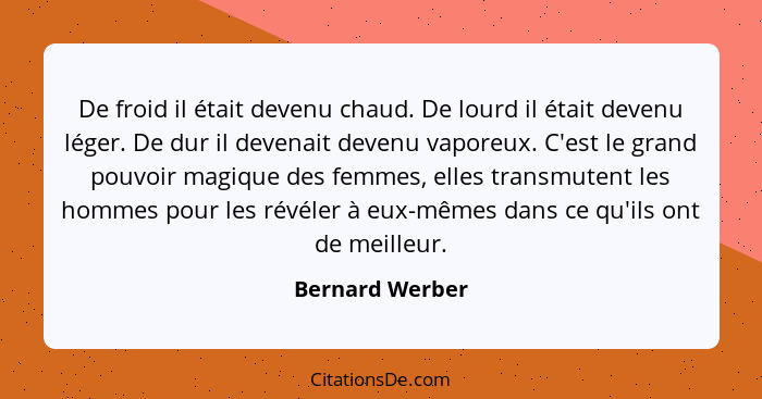 De froid il était devenu chaud. De lourd il était devenu léger. De dur il devenait devenu vaporeux. C'est le grand pouvoir magique de... - Bernard Werber