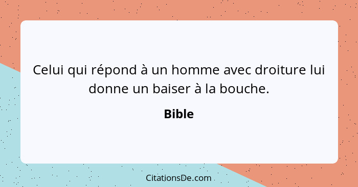 Celui qui répond à un homme avec droiture lui donne un baiser à la bouche.... - Bible