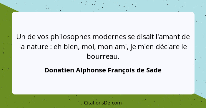 Un de vos philosophes modernes se disait l'amant de la nature : eh bien, moi, mon ami, je m'en déclare le bo... - Donatien Alphonse François de Sade