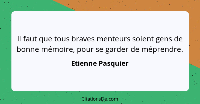 Il faut que tous braves menteurs soient gens de bonne mémoire, pour se garder de méprendre.... - Etienne Pasquier