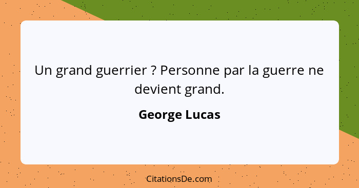 Un grand guerrier ? Personne par la guerre ne devient grand.... - George Lucas