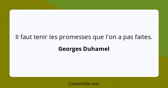 Il faut tenir les promesses que l'on a pas faites.... - Georges Duhamel