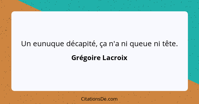 Un eunuque décapité, ça n'a ni queue ni tête.... - Grégoire Lacroix