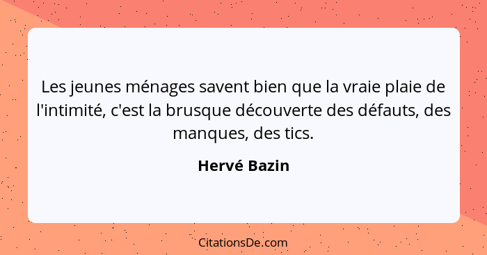 Les jeunes ménages savent bien que la vraie plaie de l'intimité, c'est la brusque découverte des défauts, des manques, des tics.... - Hervé Bazin