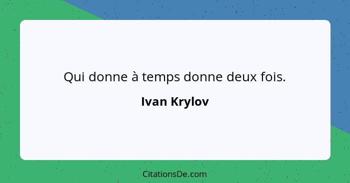 Qui donne à temps donne deux fois.... - Ivan Krylov