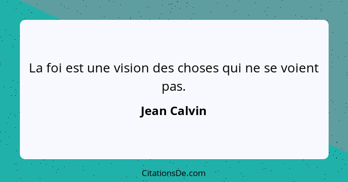 La foi est une vision des choses qui ne se voient pas.... - Jean Calvin