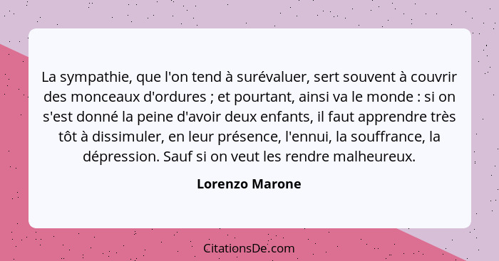 La sympathie, que l'on tend à surévaluer, sert souvent à couvrir des monceaux d'ordures ; et pourtant, ainsi va le monde :... - Lorenzo Marone