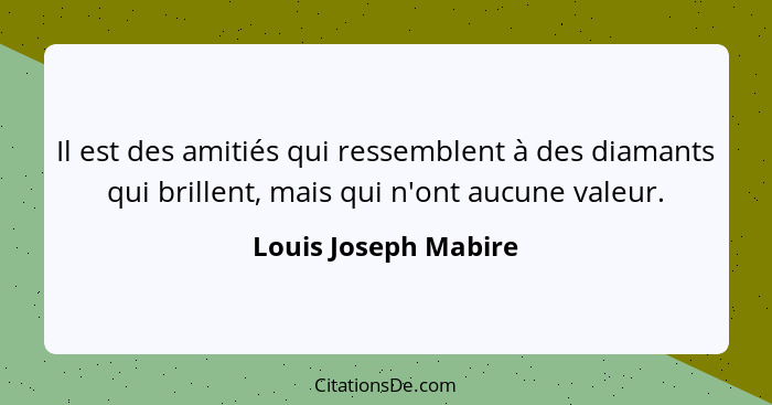 Il est des amitiés qui ressemblent à des diamants qui brillent, mais qui n'ont aucune valeur.... - Louis Joseph Mabire