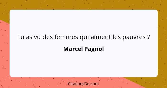 Tu as vu des femmes qui aiment les pauvres ?... - Marcel Pagnol