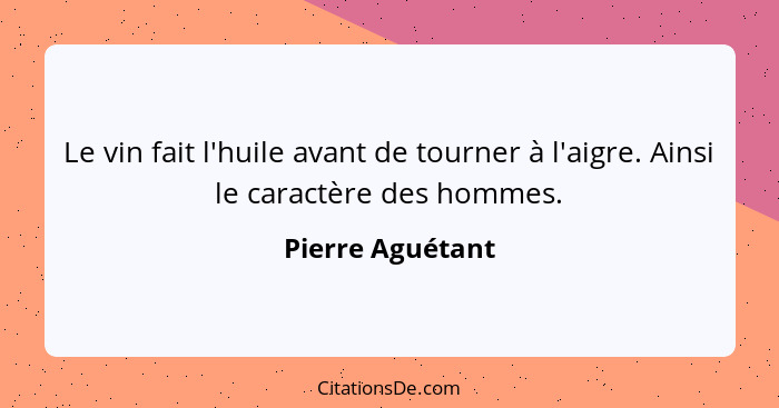 Le vin fait l'huile avant de tourner à l'aigre. Ainsi le caractère des hommes.... - Pierre Aguétant