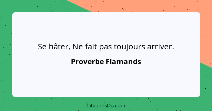 Se hâter, Ne fait pas toujours arriver.... - Proverbe Flamands